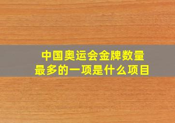 中国奥运会金牌数量最多的一项是什么项目