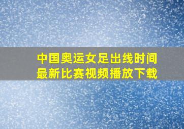 中国奥运女足出线时间最新比赛视频播放下载