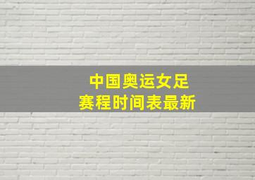 中国奥运女足赛程时间表最新