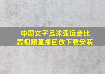 中国女子足球亚运会比赛视频直播回放下载安装