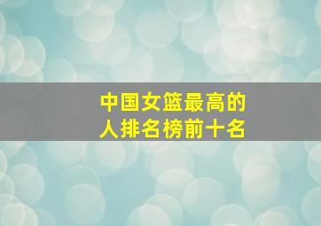 中国女篮最高的人排名榜前十名