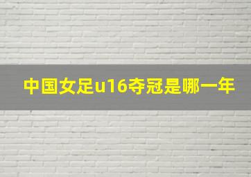 中国女足u16夺冠是哪一年