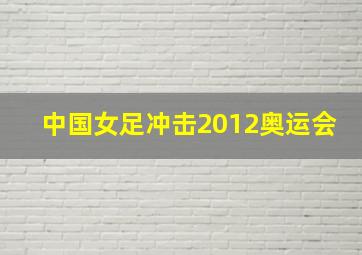 中国女足冲击2012奥运会