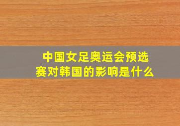 中国女足奥运会预选赛对韩国的影响是什么