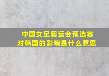 中国女足奥运会预选赛对韩国的影响是什么意思