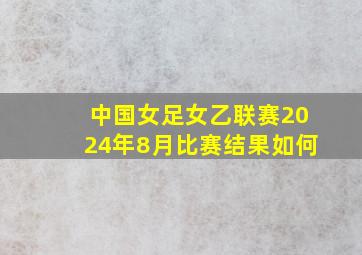 中国女足女乙联赛2024年8月比赛结果如何