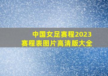 中国女足赛程2023赛程表图片高清版大全