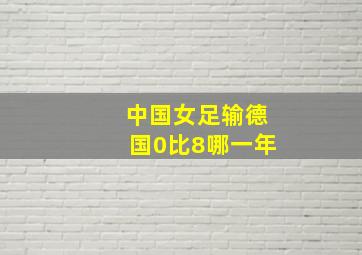 中国女足输德国0比8哪一年