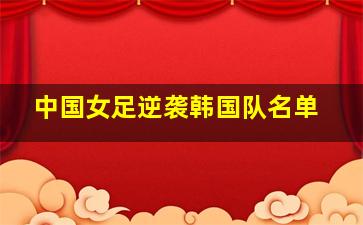 中国女足逆袭韩国队名单