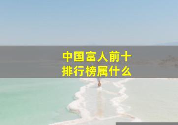 中国富人前十排行榜属什么