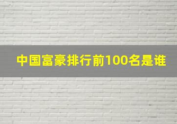 中国富豪排行前100名是谁