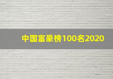 中国富豪榜100名2020