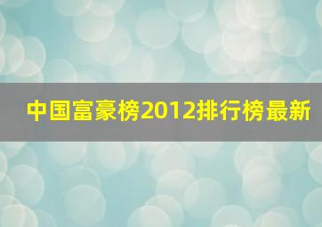 中国富豪榜2012排行榜最新