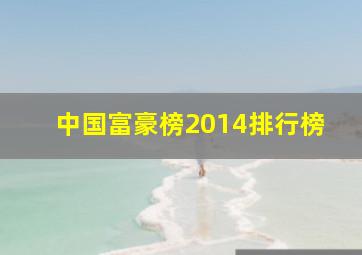 中国富豪榜2014排行榜