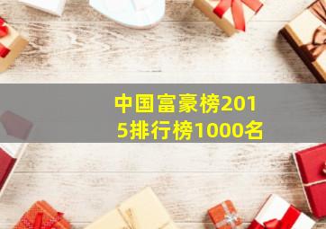 中国富豪榜2015排行榜1000名