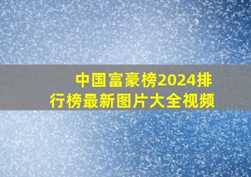 中国富豪榜2024排行榜最新图片大全视频