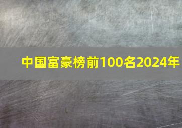 中国富豪榜前100名2024年