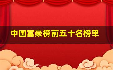 中国富豪榜前五十名榜单