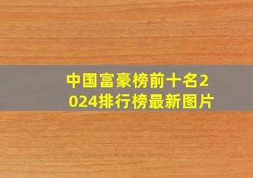 中国富豪榜前十名2024排行榜最新图片