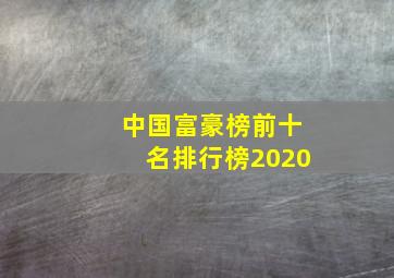 中国富豪榜前十名排行榜2020