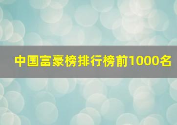 中国富豪榜排行榜前1000名