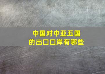 中国对中亚五国的出口口岸有哪些