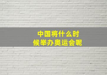 中国将什么时候举办奥运会呢