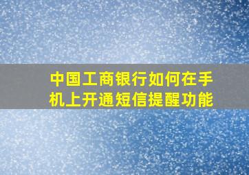 中国工商银行如何在手机上开通短信提醒功能