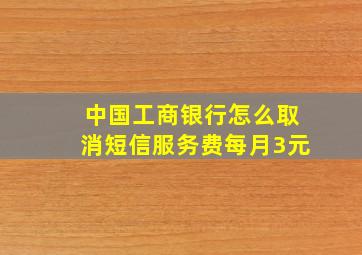 中国工商银行怎么取消短信服务费每月3元