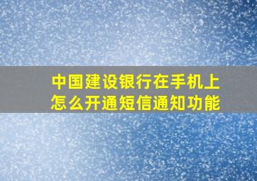 中国建设银行在手机上怎么开通短信通知功能