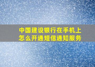 中国建设银行在手机上怎么开通短信通知服务