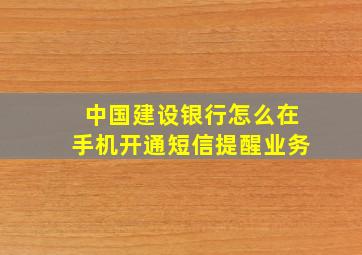 中国建设银行怎么在手机开通短信提醒业务