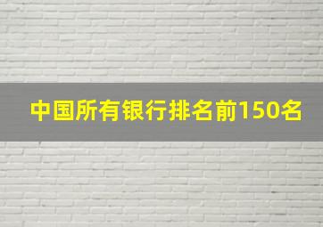 中国所有银行排名前150名