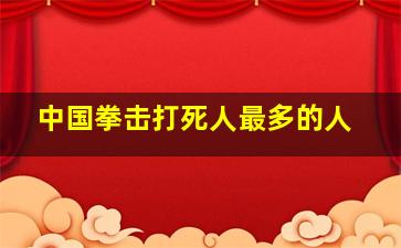 中国拳击打死人最多的人