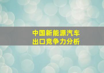 中国新能源汽车出口竞争力分析