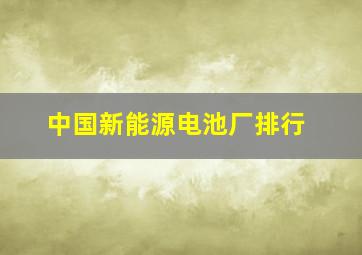 中国新能源电池厂排行