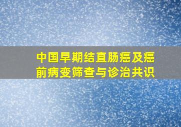 中国早期结直肠癌及癌前病变筛查与诊治共识