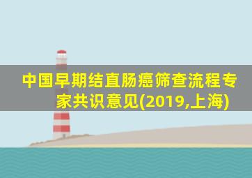 中国早期结直肠癌筛查流程专家共识意见(2019,上海)