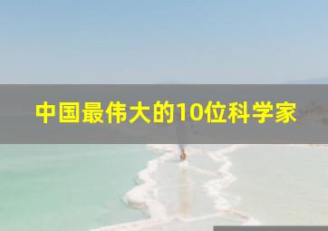 中国最伟大的10位科学家