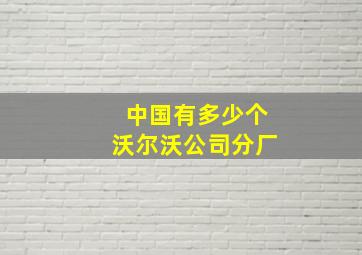 中国有多少个沃尔沃公司分厂