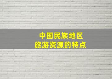 中国民族地区旅游资源的特点