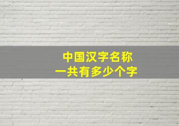 中国汉字名称一共有多少个字