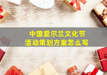 中国爱尔兰文化节活动策划方案怎么写