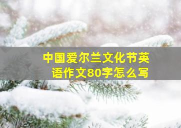 中国爱尔兰文化节英语作文80字怎么写