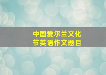 中国爱尔兰文化节英语作文题目