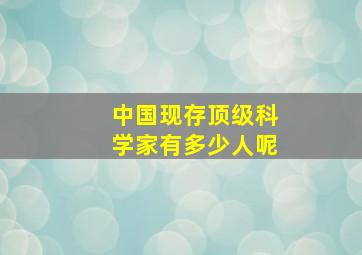 中国现存顶级科学家有多少人呢