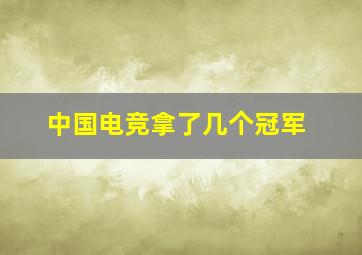 中国电竞拿了几个冠军