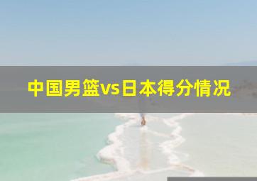 中国男篮vs日本得分情况