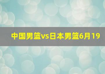 中国男篮vs日本男篮6月19