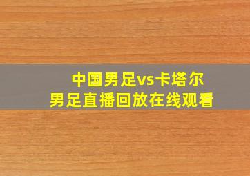 中国男足vs卡塔尔男足直播回放在线观看